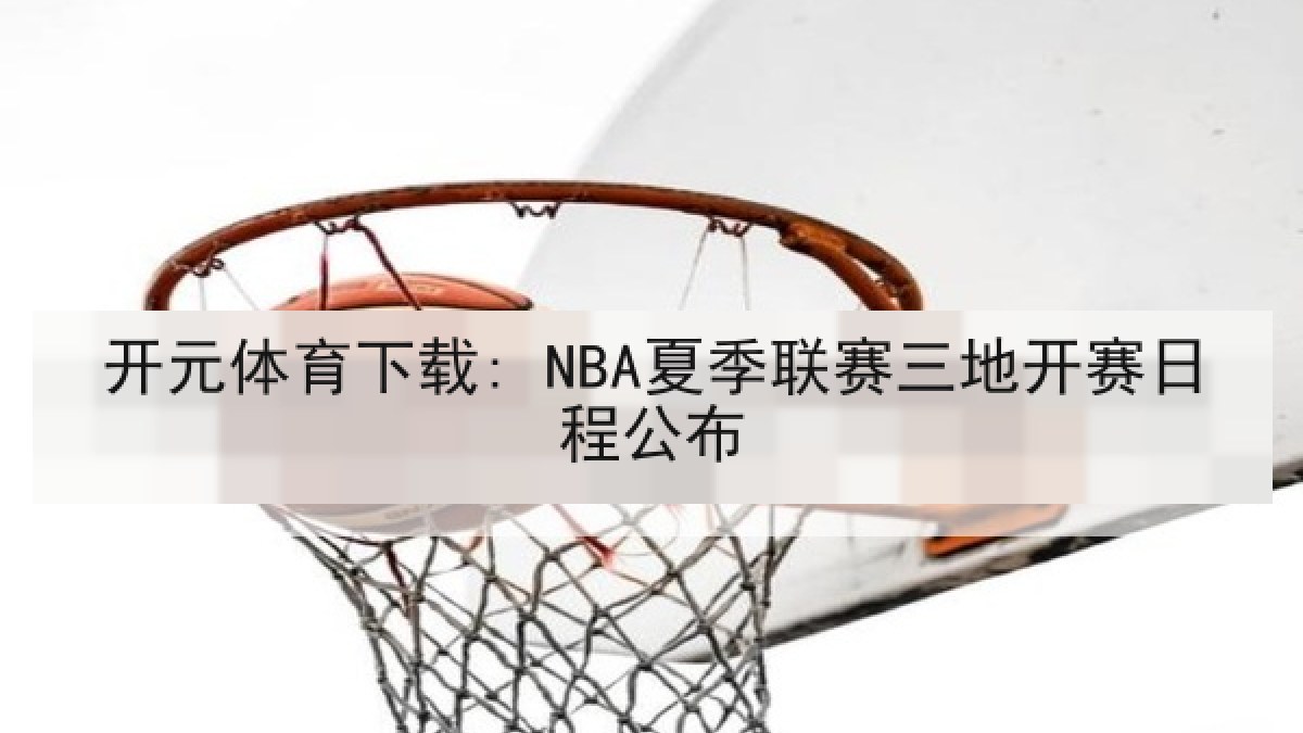 开元体育下载: NBA夏季联赛三地开赛日程公布