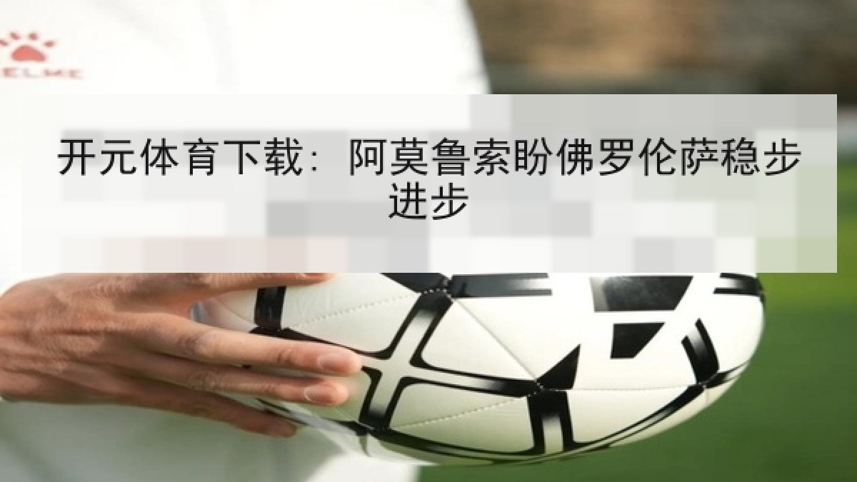 开元体育下载: 阿莫鲁索盼佛罗伦萨稳步进步