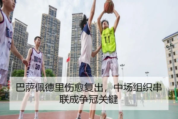 巴萨佩德里伤愈复出，中场组织串联成争冠关键