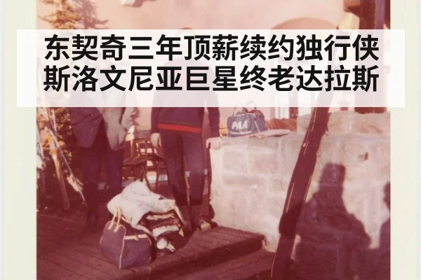 东契奇三年顶薪续约独行侠斯洛文尼亚巨星终老达拉斯